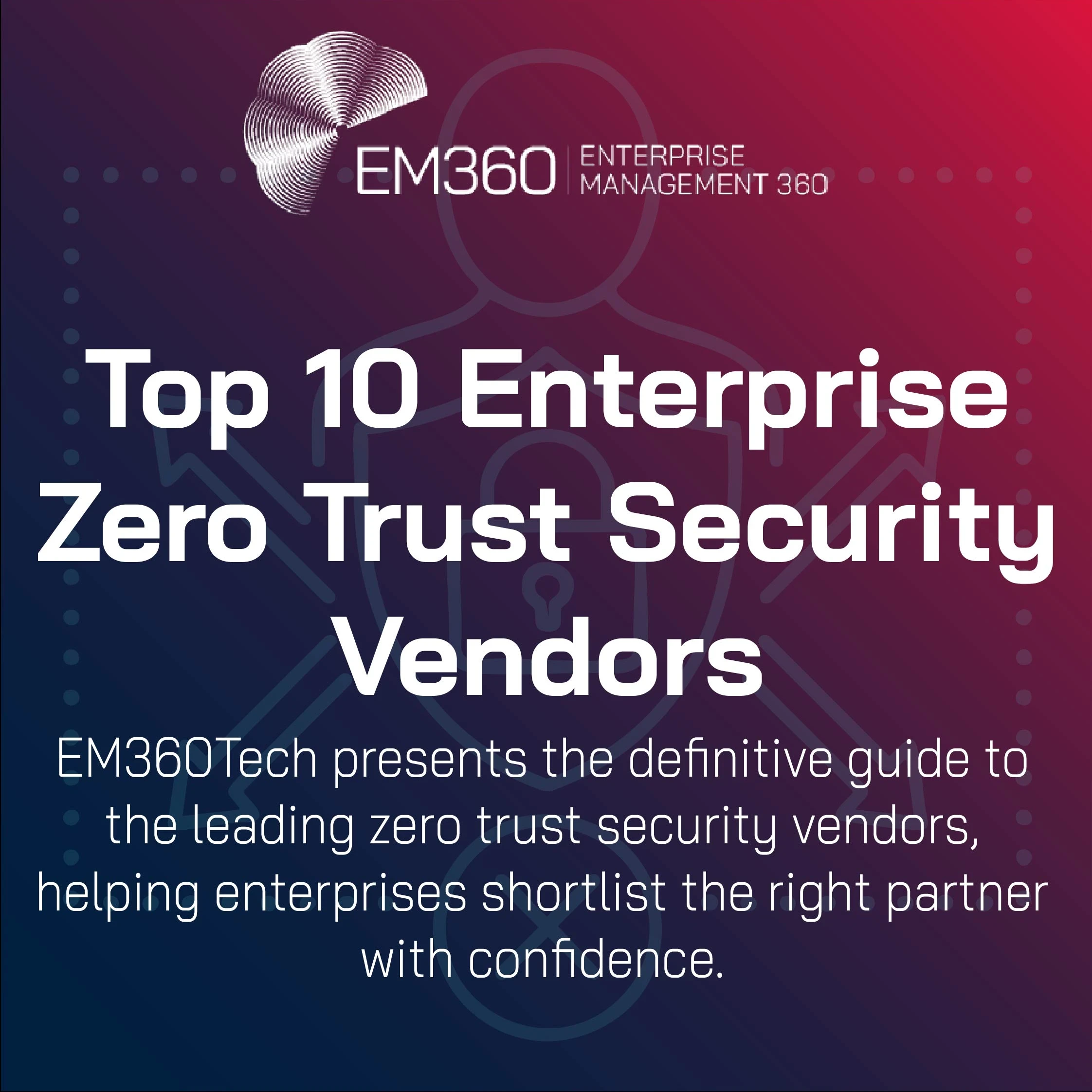 EM360Tech title graphic reading 'Top 10 Enterprise Zero Trust Security Vendors' with tagline about helping enterprises shortlist the right partner, set on a gradient blue-to-red background with faint shield and user outline.