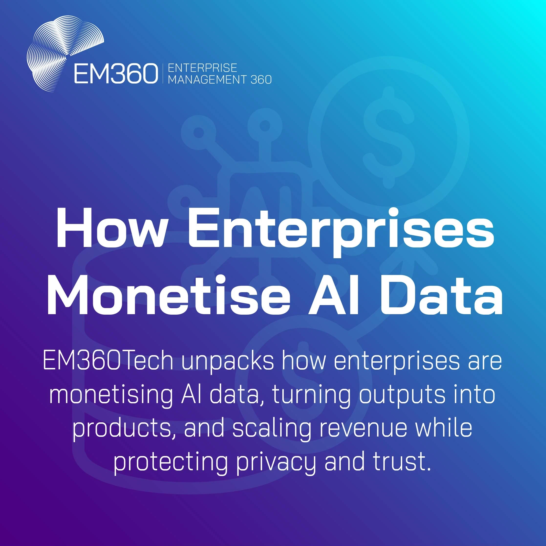 EM360Tech cover graphic with a blue to purple gradient and faint line icons of a database, AI chip, and coins. Title reads “How Enterprises Monetise AI Data,” with a subtitle about turning outputs into products while protecting privacy and trust.