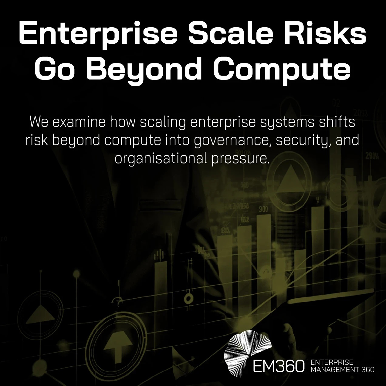 Dark-themed EM360Tech header graphic showing a person holding a tablet with glowing data charts and interface elements. Large text reads “Enterprise Scale Risks Go Beyond Compute.” Smaller text reads “We examine how scaling enterprise systems shifts risk beyond compute into governance, security, and organisational pressure.” EM360 logo with the text “Enterprise Management 360” appears in the top right.