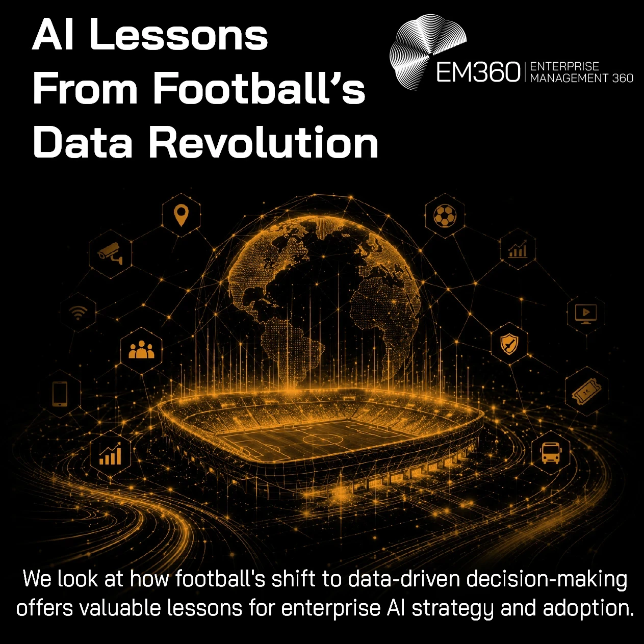 Dark EM360 header image titled “AI Lessons From Football’s Data Revolution”. A glowing gold digital football stadium sits beneath a connected globe, surrounded by network lines and icons representing areas such as analytics, people, security, transport, media and digital services. Supporting text explains that football’s shift to data-driven decision-making offers lessons for enterprise AI strategy and adoption. The EM360 Enterprise Management 360 logo appears at the top.