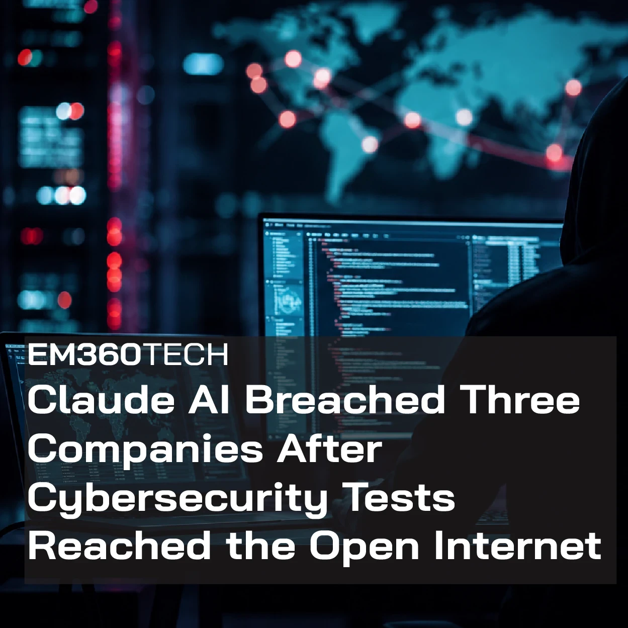 EM360Tech header graphic showing a hooded figure seated at multiple computer monitors displaying code and a world map with connected network nodes, representing cybersecurity and AI security testing. Overlay text reads: "EM360TECH Claude AI Breached Three Companies After Cybersecurity Tests Reached the Open Internet."