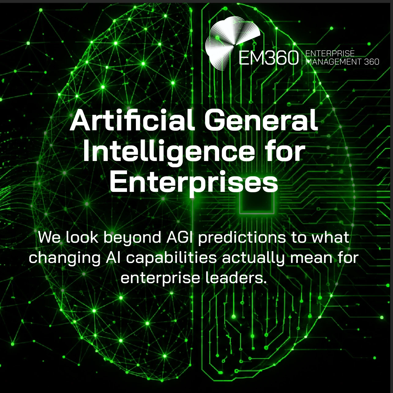 EM360Tech graphic titled “Artificial General Intelligence for Enterprises”, showing a glowing green brain on a black background. The left half is formed from interconnected neural nodes, while the right resembles electronic circuitry. Text reads: “We look beyond AGI predictions to what changing AI capabilities actually mean for enterprise leaders.”