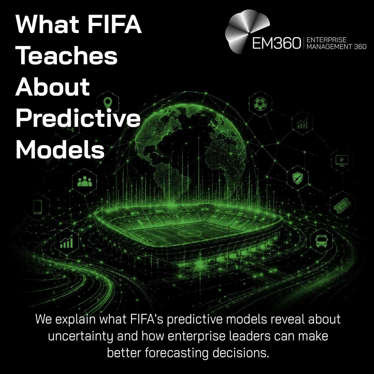 Header graphic titled “What FIFA Teaches About Predictive Models”. A glowing green digital football stadium sits beneath a connected globe, surrounded by network lines and technology icons against a black background. Supporting text says FIFA’s predictive models can reveal lessons about uncertainty and help enterprise leaders make better forecasting decisions. The EM360 logo appears at the top.
