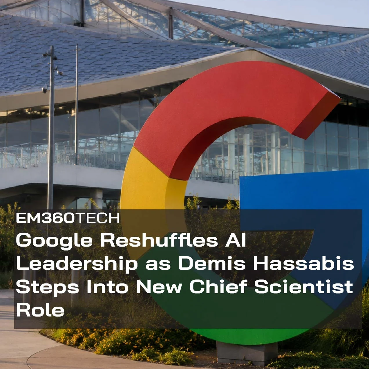 Header graphic for an EM360Tech news article titled "Google Reshuffles AI Leadership as Demis Hassabis Steps Into New Chief Scientist Role", featuring the Google "G" logo outside a modern Google office building.