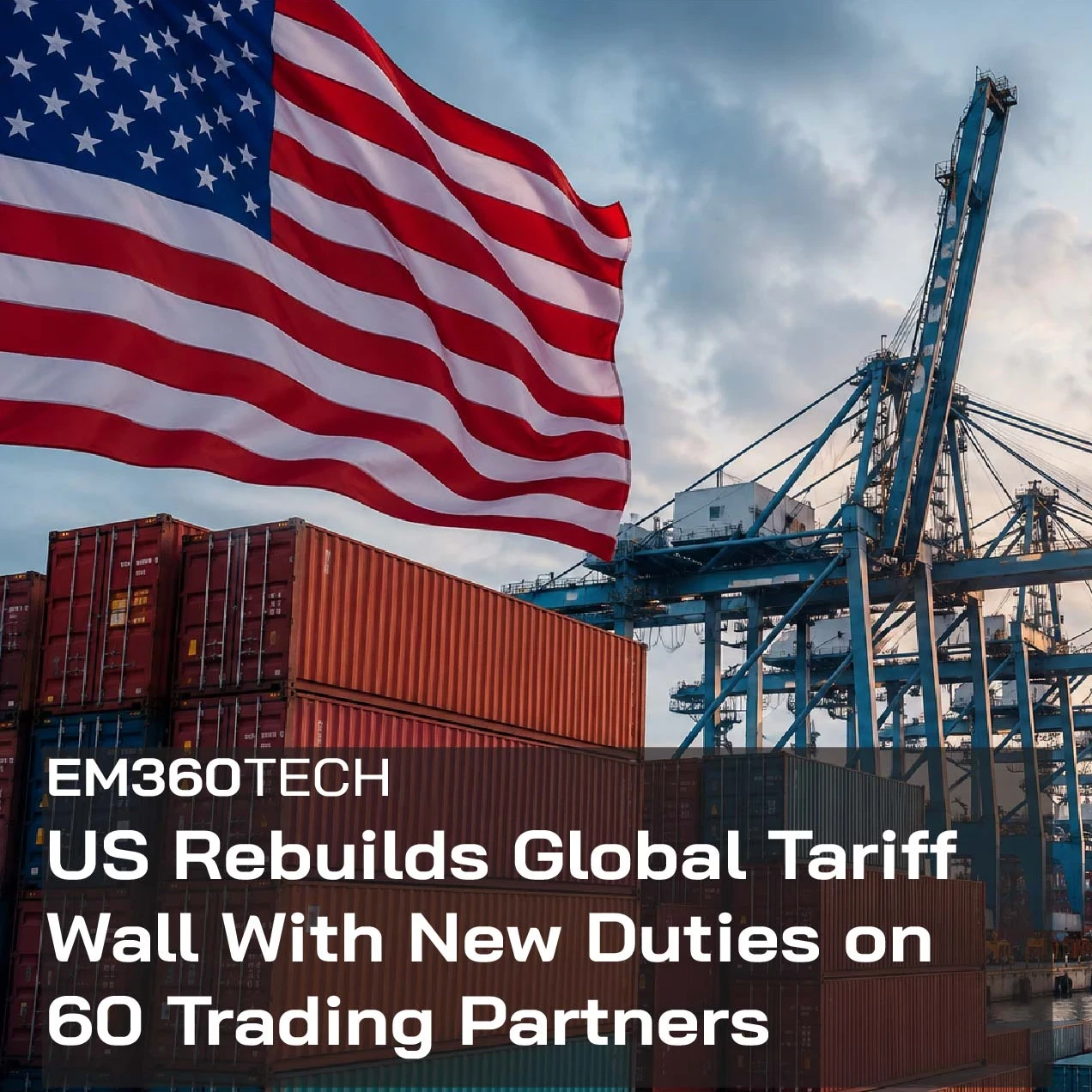 Header graphic for an EM360Tech news article showing a large US flag flying above shipping containers, port cranes and a cargo ship at a commercial seaport during sunrise or sunset. Overlaid text reads: "EM360TECH" and "US Rebuilds Global Tariff Wall With New Duties on 60 Trading Partners".