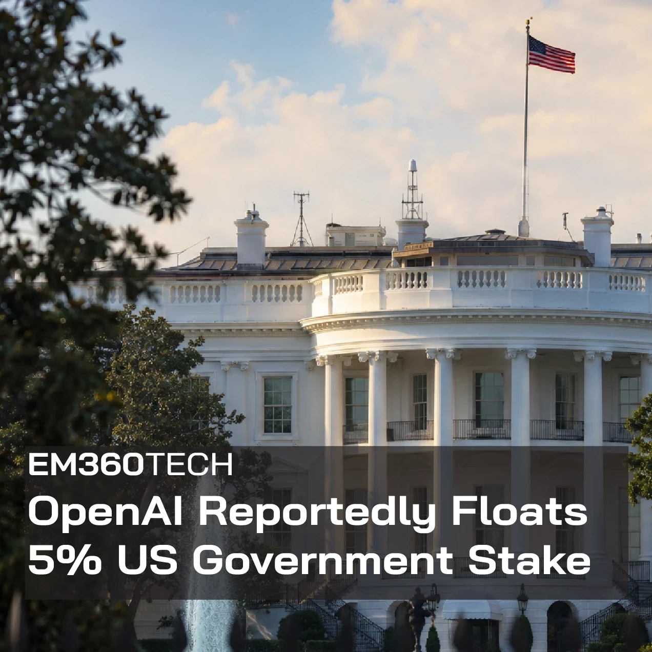 An EM360Tech news graphic showing the White House beneath a raised US flag. Bold text reads “OpenAI Reportedly Floats 5% US Government Stake,” framing a report about a potential US government ownership stake in OpenAI.