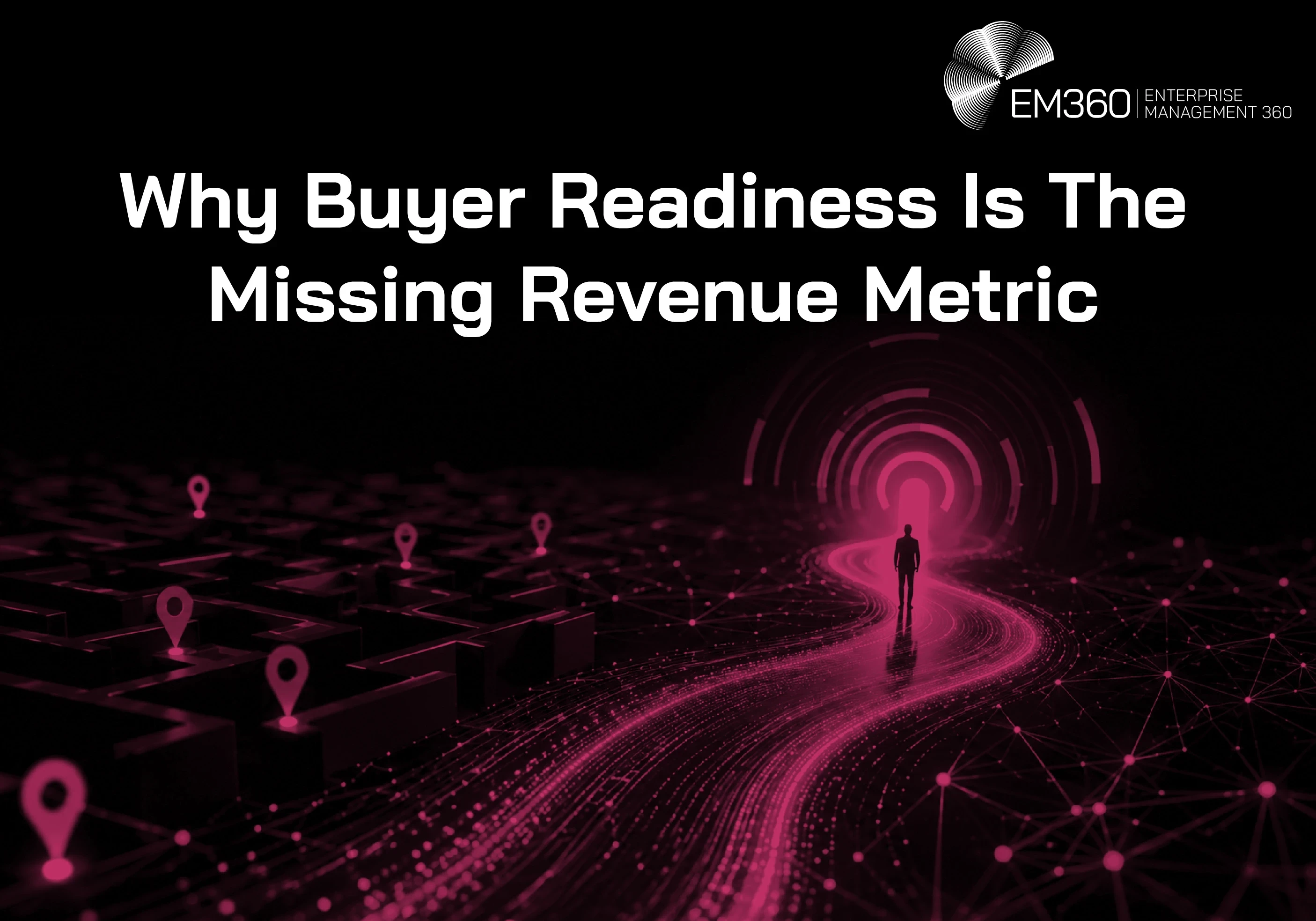 Header graphic titled &ldquo;Why Buyer Readiness Is The Missing Revenue Metric&rdquo;. A lone figure follows a glowing pink digital path through a dark maze towards a bright circular target, surrounded by network connections and location markers. The EM360 logo appears above the title.