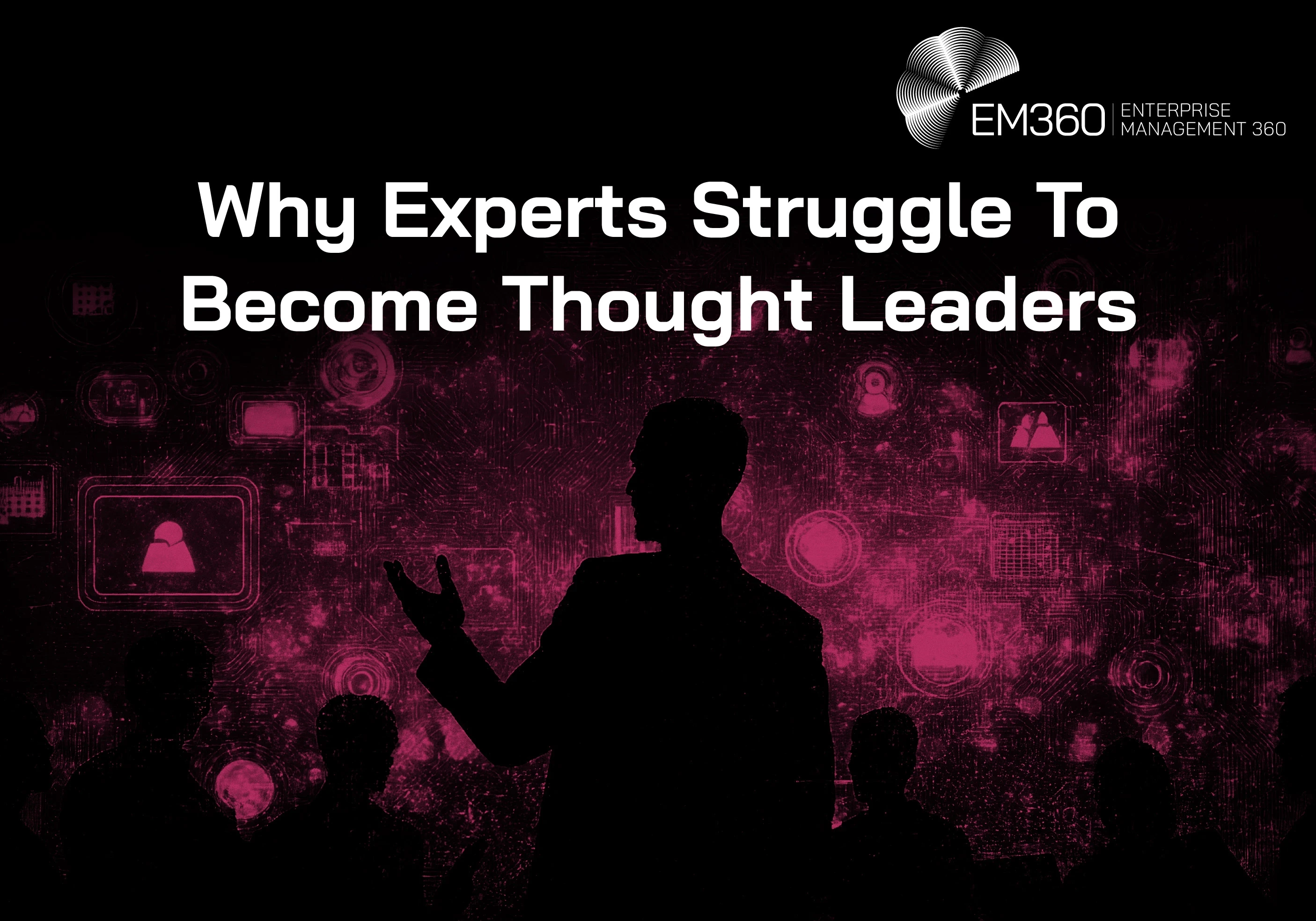 Dark EM360 header image showing the black silhouette of a speaker gesturing to an audience, against a glowing magenta digital background filled with connected profile icons and circuitry. Large white text reads: &ldquo;Why Experts Struggle To Become Thought Leaders.&rdquo; White EM360 Enterprise Management 360 logo in the top-right corner.